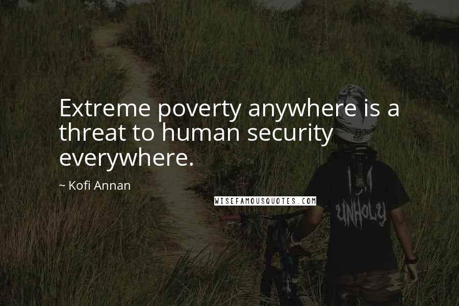Kofi Annan Quotes: Extreme poverty anywhere is a threat to human security everywhere.