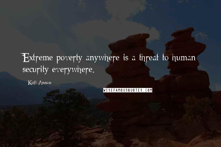 Kofi Annan Quotes: Extreme poverty anywhere is a threat to human security everywhere.