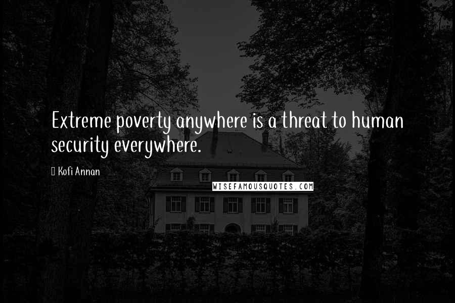 Kofi Annan Quotes: Extreme poverty anywhere is a threat to human security everywhere.