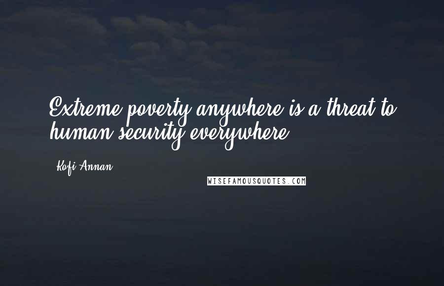 Kofi Annan Quotes: Extreme poverty anywhere is a threat to human security everywhere.
