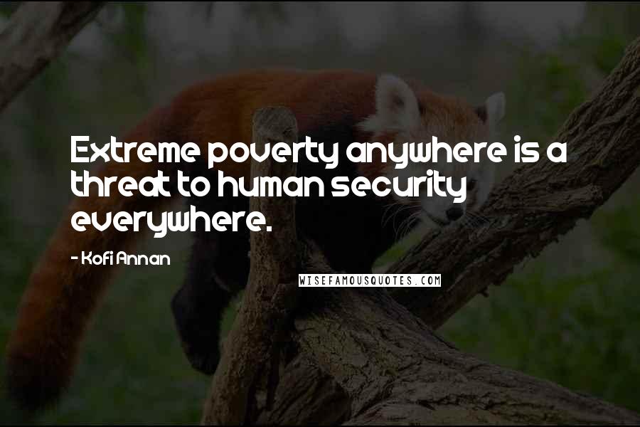 Kofi Annan Quotes: Extreme poverty anywhere is a threat to human security everywhere.