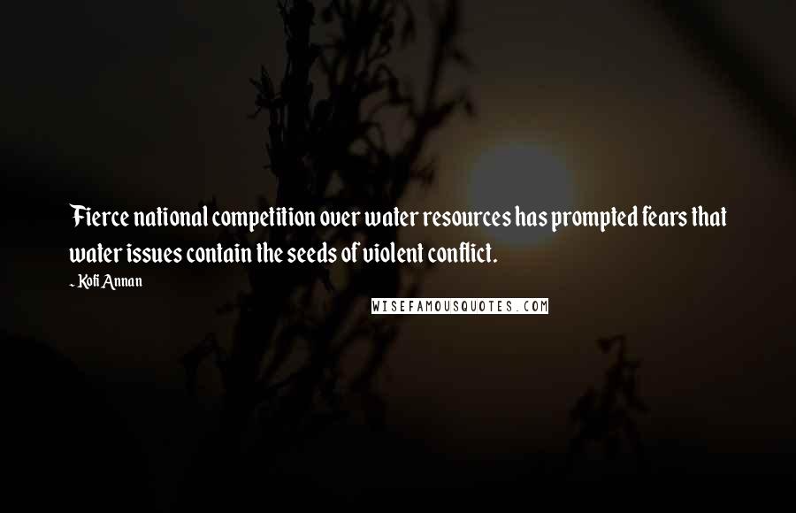 Kofi Annan Quotes: Fierce national competition over water resources has prompted fears that water issues contain the seeds of violent conflict.