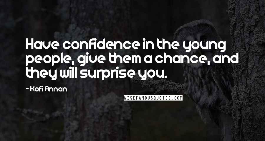 Kofi Annan Quotes: Have confidence in the young people, give them a chance, and they will surprise you.