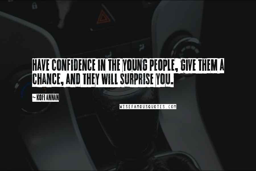 Kofi Annan Quotes: Have confidence in the young people, give them a chance, and they will surprise you.