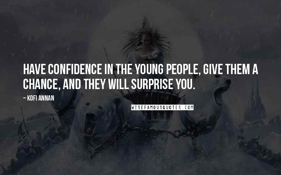 Kofi Annan Quotes: Have confidence in the young people, give them a chance, and they will surprise you.