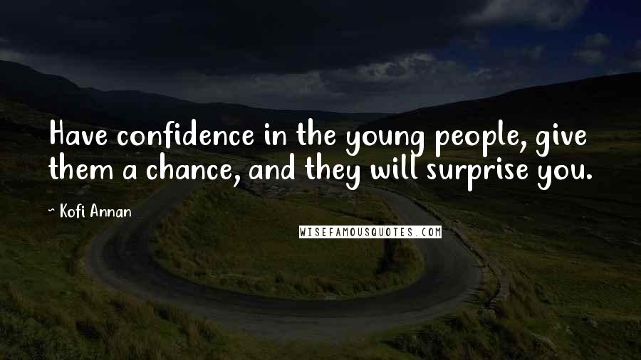 Kofi Annan Quotes: Have confidence in the young people, give them a chance, and they will surprise you.
