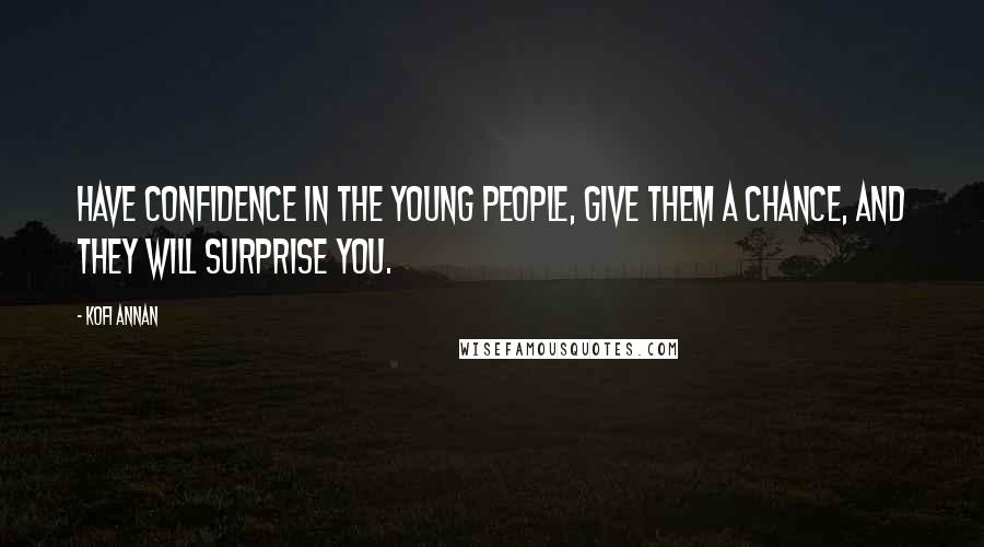 Kofi Annan Quotes: Have confidence in the young people, give them a chance, and they will surprise you.