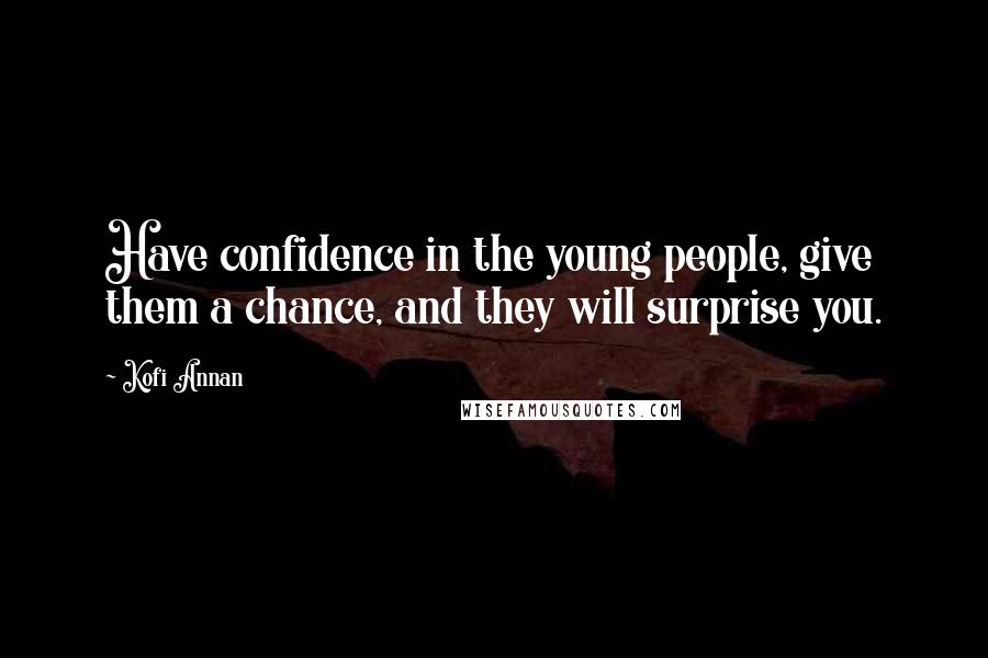 Kofi Annan Quotes: Have confidence in the young people, give them a chance, and they will surprise you.