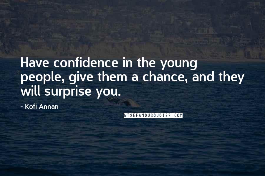Kofi Annan Quotes: Have confidence in the young people, give them a chance, and they will surprise you.