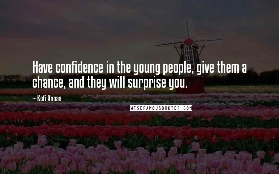 Kofi Annan Quotes: Have confidence in the young people, give them a chance, and they will surprise you.