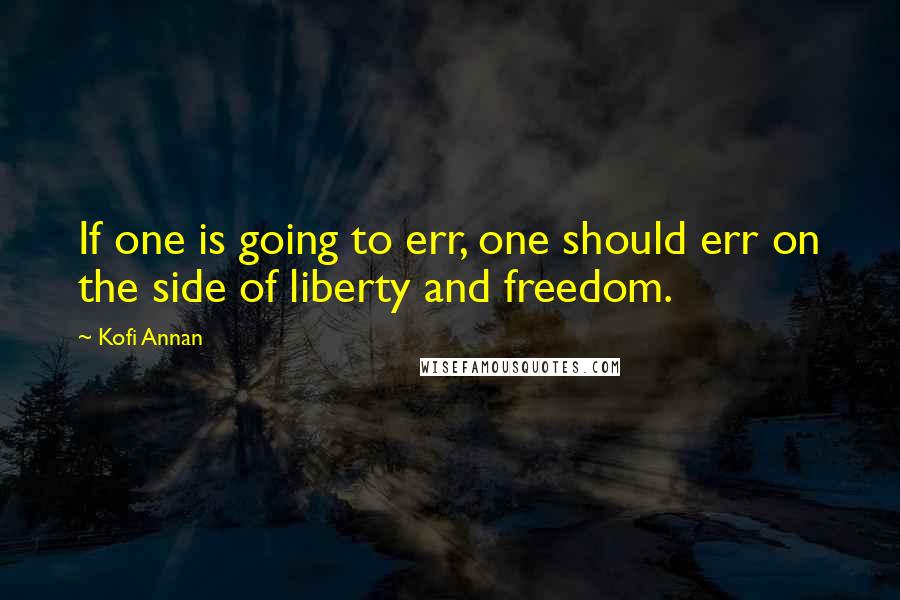 Kofi Annan Quotes: If one is going to err, one should err on the side of liberty and freedom.
