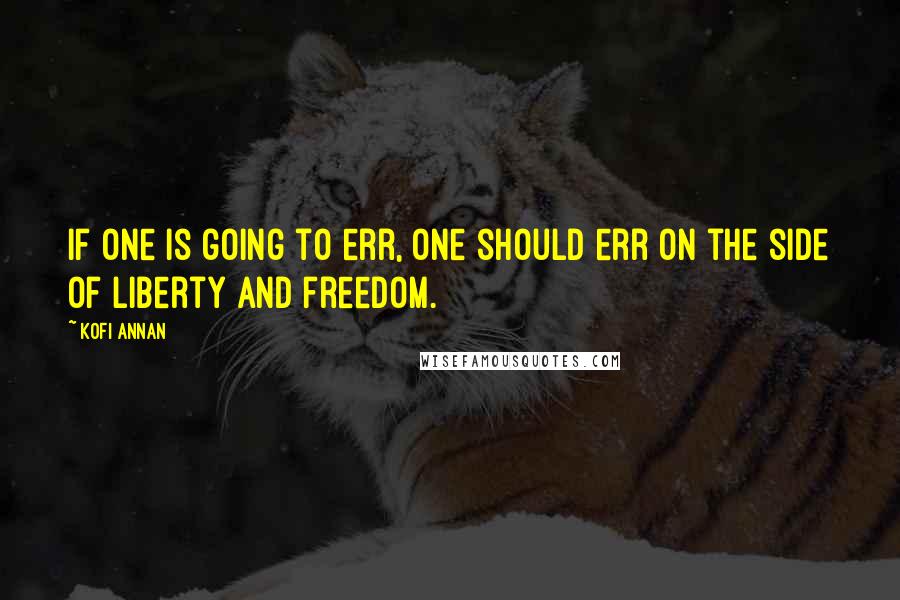 Kofi Annan Quotes: If one is going to err, one should err on the side of liberty and freedom.
