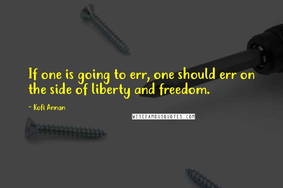 Kofi Annan Quotes: If one is going to err, one should err on the side of liberty and freedom.
