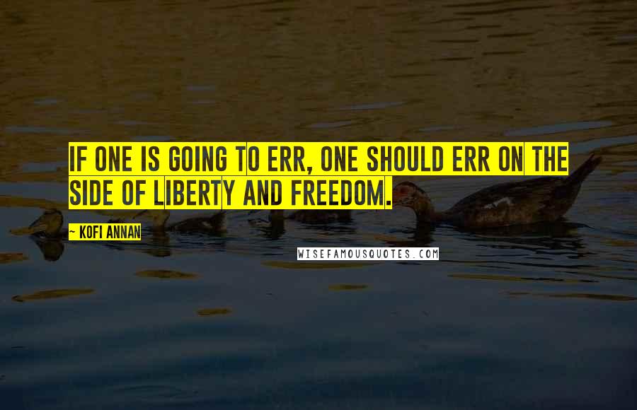 Kofi Annan Quotes: If one is going to err, one should err on the side of liberty and freedom.
