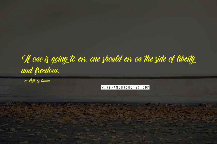 Kofi Annan Quotes: If one is going to err, one should err on the side of liberty and freedom.