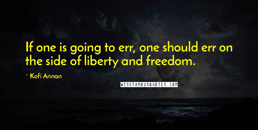 Kofi Annan Quotes: If one is going to err, one should err on the side of liberty and freedom.