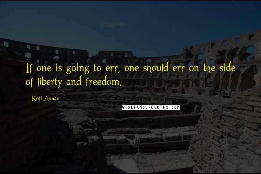 Kofi Annan Quotes: If one is going to err, one should err on the side of liberty and freedom.