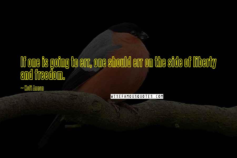 Kofi Annan Quotes: If one is going to err, one should err on the side of liberty and freedom.