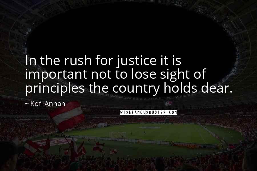 Kofi Annan Quotes: In the rush for justice it is important not to lose sight of principles the country holds dear.