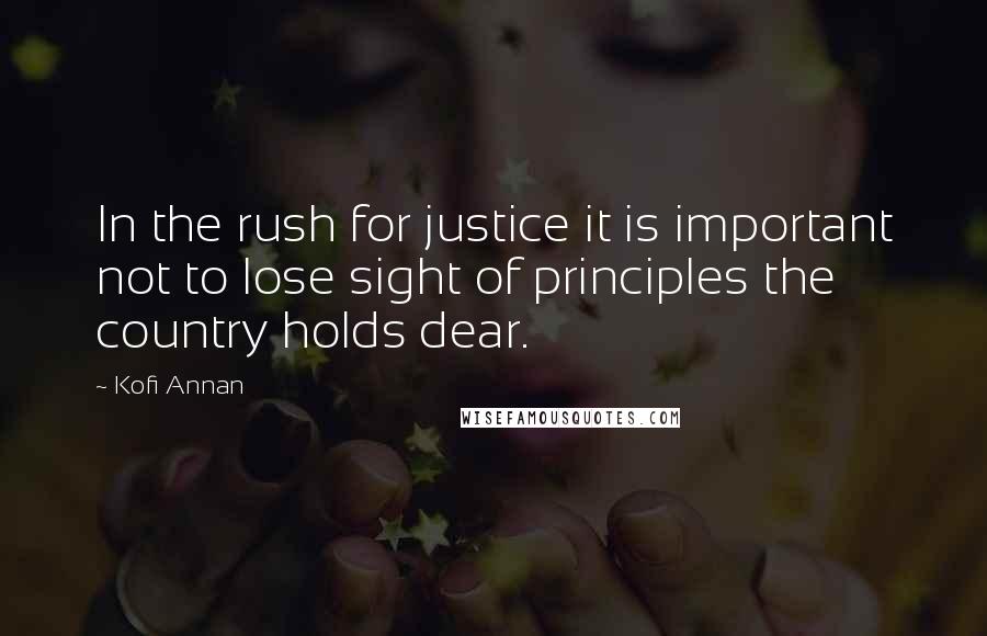 Kofi Annan Quotes: In the rush for justice it is important not to lose sight of principles the country holds dear.