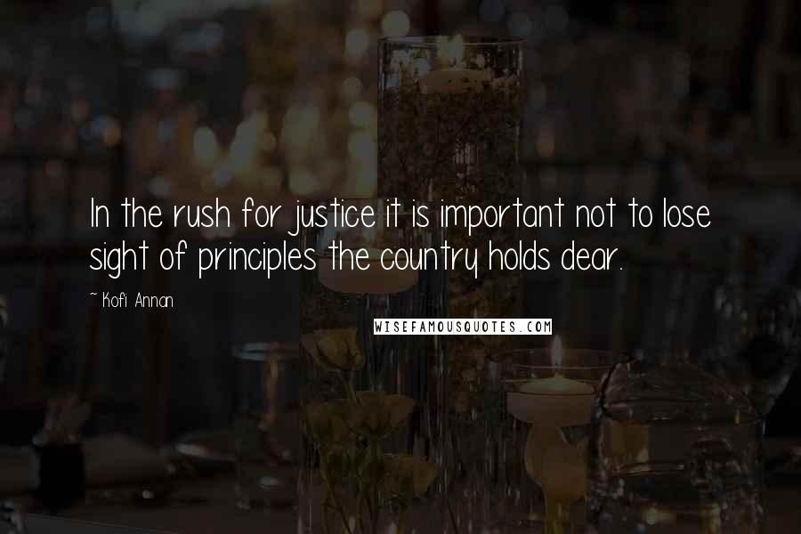 Kofi Annan Quotes: In the rush for justice it is important not to lose sight of principles the country holds dear.