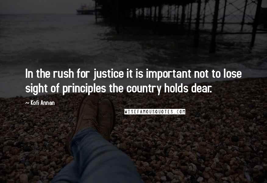 Kofi Annan Quotes: In the rush for justice it is important not to lose sight of principles the country holds dear.