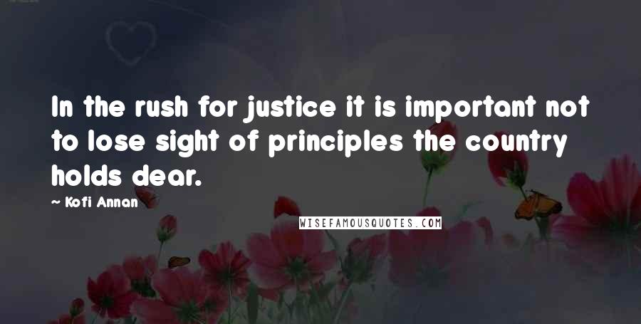 Kofi Annan Quotes: In the rush for justice it is important not to lose sight of principles the country holds dear.