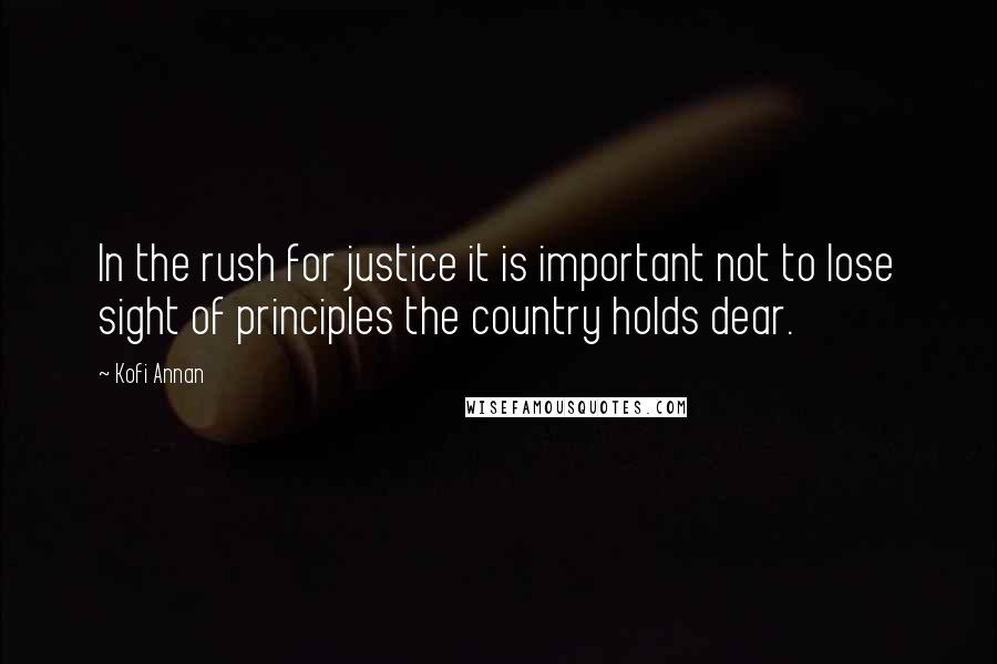 Kofi Annan Quotes: In the rush for justice it is important not to lose sight of principles the country holds dear.