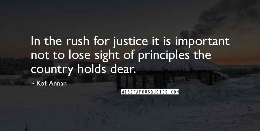 Kofi Annan Quotes: In the rush for justice it is important not to lose sight of principles the country holds dear.