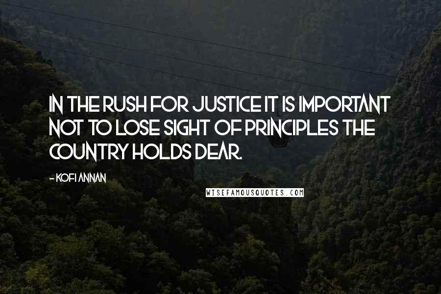 Kofi Annan Quotes: In the rush for justice it is important not to lose sight of principles the country holds dear.