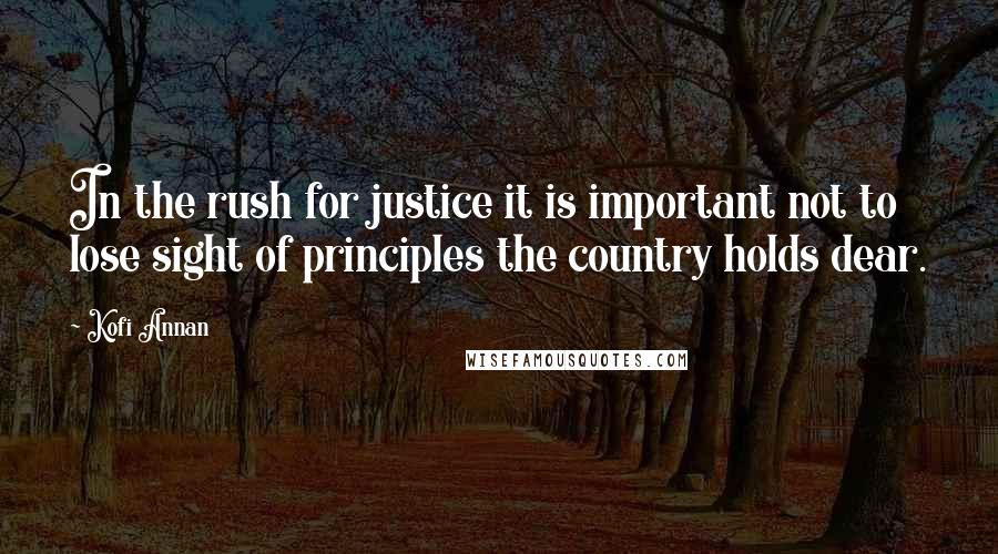 Kofi Annan Quotes: In the rush for justice it is important not to lose sight of principles the country holds dear.