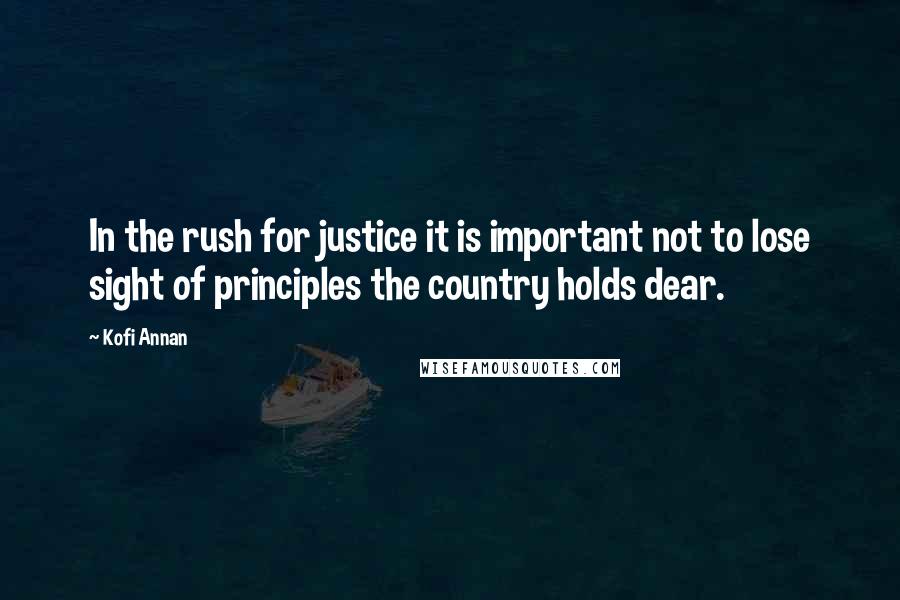 Kofi Annan Quotes: In the rush for justice it is important not to lose sight of principles the country holds dear.