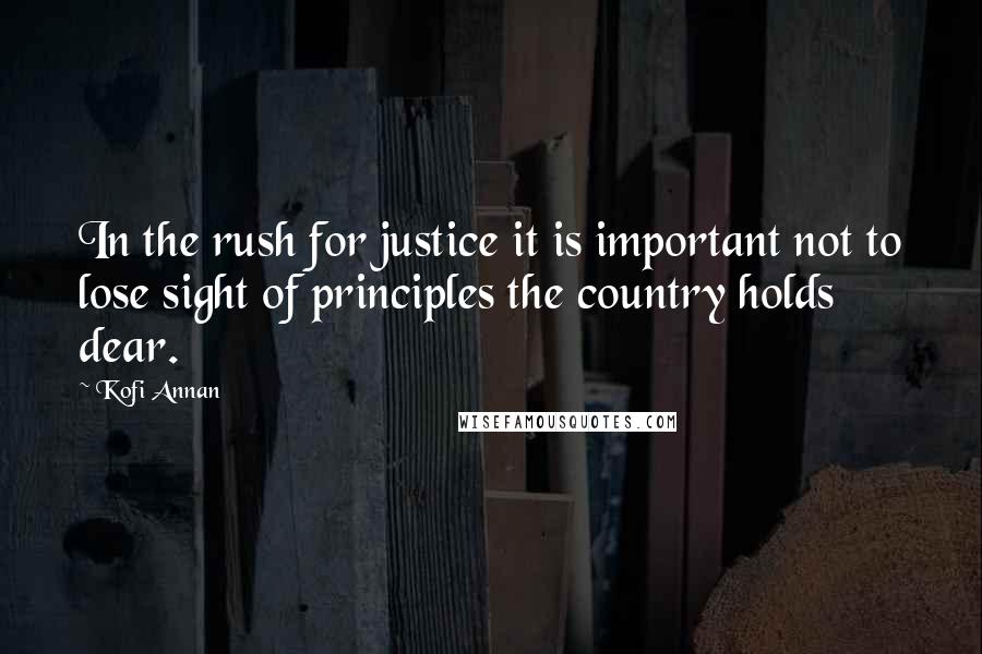 Kofi Annan Quotes: In the rush for justice it is important not to lose sight of principles the country holds dear.