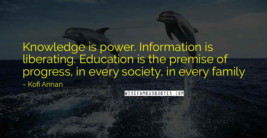 Kofi Annan Quotes: Knowledge is power. Information is liberating. Education is the premise of progress, in every society, in every family