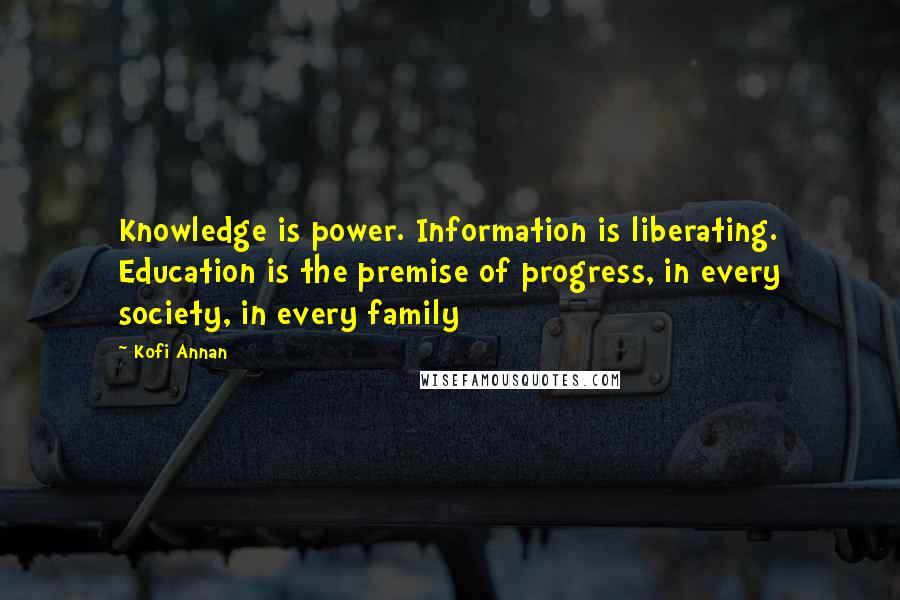 Kofi Annan Quotes: Knowledge is power. Information is liberating. Education is the premise of progress, in every society, in every family