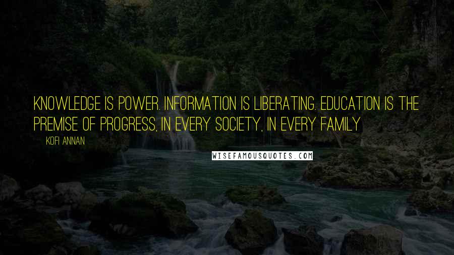 Kofi Annan Quotes: Knowledge is power. Information is liberating. Education is the premise of progress, in every society, in every family