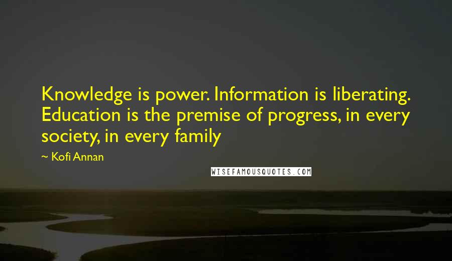 Kofi Annan Quotes: Knowledge is power. Information is liberating. Education is the premise of progress, in every society, in every family