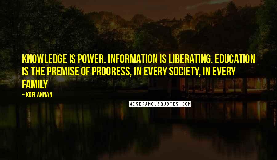 Kofi Annan Quotes: Knowledge is power. Information is liberating. Education is the premise of progress, in every society, in every family