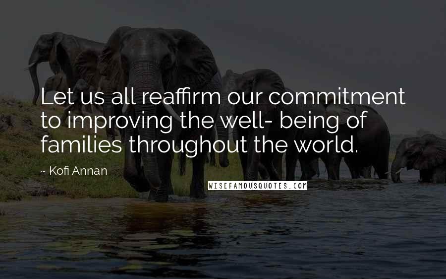 Kofi Annan Quotes: Let us all reaffirm our commitment to improving the well- being of families throughout the world.