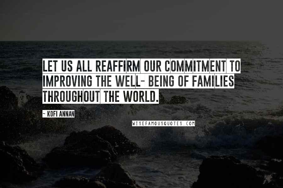 Kofi Annan Quotes: Let us all reaffirm our commitment to improving the well- being of families throughout the world.