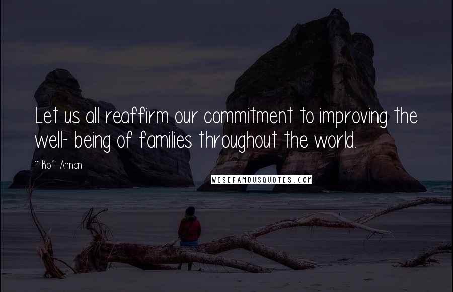 Kofi Annan Quotes: Let us all reaffirm our commitment to improving the well- being of families throughout the world.