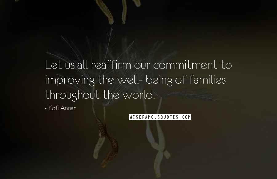 Kofi Annan Quotes: Let us all reaffirm our commitment to improving the well- being of families throughout the world.