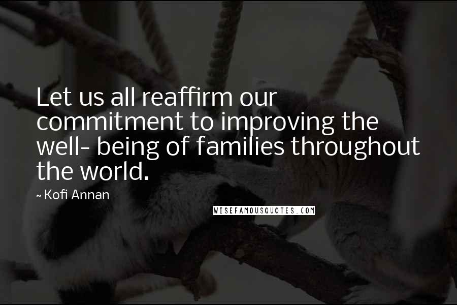 Kofi Annan Quotes: Let us all reaffirm our commitment to improving the well- being of families throughout the world.