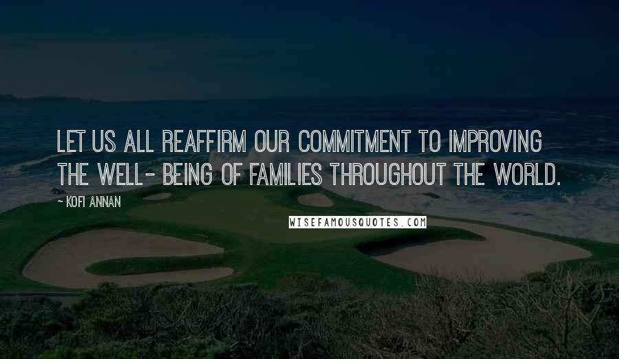 Kofi Annan Quotes: Let us all reaffirm our commitment to improving the well- being of families throughout the world.