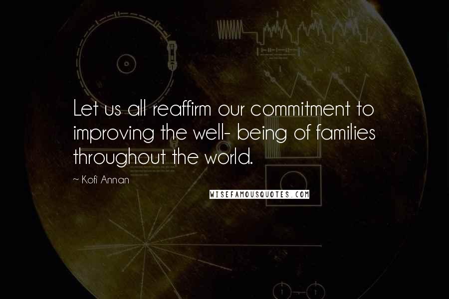 Kofi Annan Quotes: Let us all reaffirm our commitment to improving the well- being of families throughout the world.