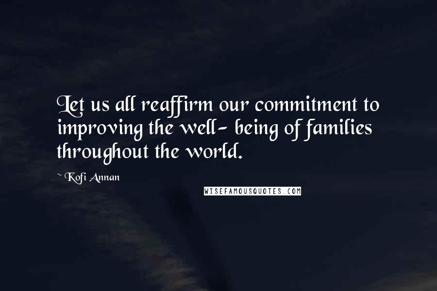 Kofi Annan Quotes: Let us all reaffirm our commitment to improving the well- being of families throughout the world.