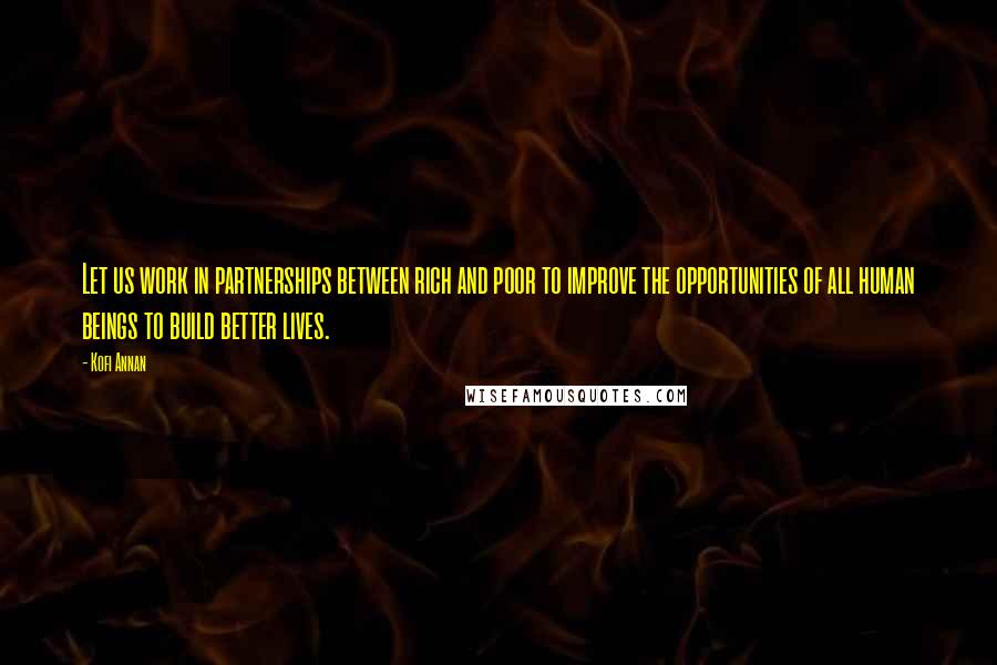 Kofi Annan Quotes: Let us work in partnerships between rich and poor to improve the opportunities of all human beings to build better lives.
