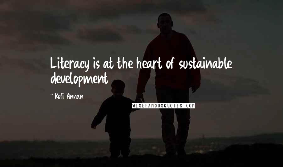 Kofi Annan Quotes: Literacy is at the heart of sustainable development