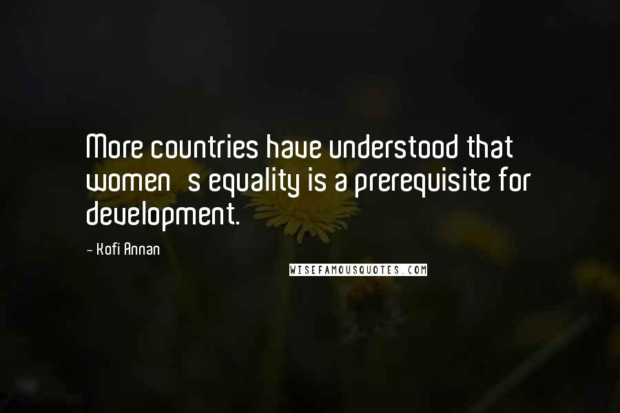 Kofi Annan Quotes: More countries have understood that women's equality is a prerequisite for development.