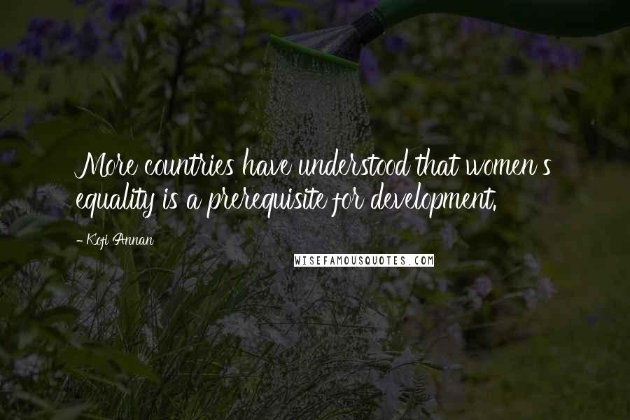 Kofi Annan Quotes: More countries have understood that women's equality is a prerequisite for development.